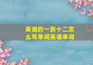 英语的一到十二怎么写单词英语单词