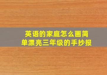 英语的家庭怎么画简单漂亮三年级的手抄报