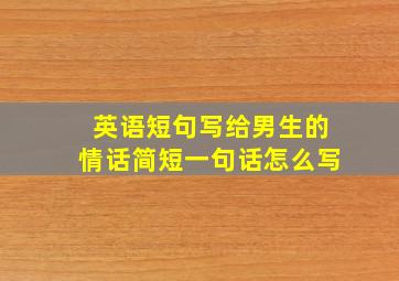 英语短句写给男生的情话简短一句话怎么写