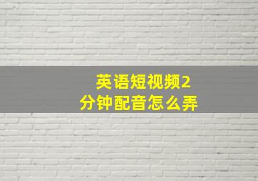 英语短视频2分钟配音怎么弄