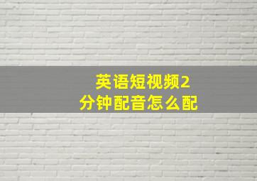 英语短视频2分钟配音怎么配