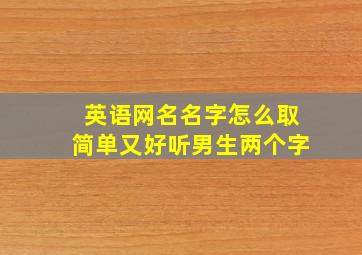 英语网名名字怎么取简单又好听男生两个字