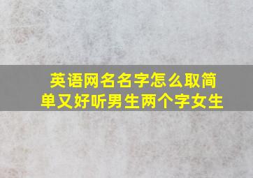 英语网名名字怎么取简单又好听男生两个字女生