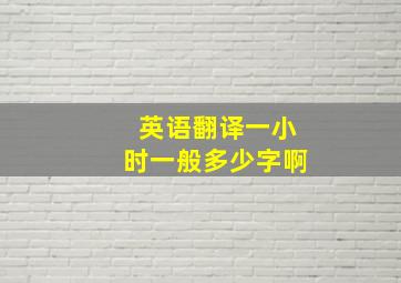 英语翻译一小时一般多少字啊