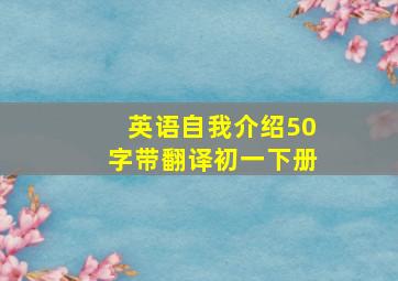 英语自我介绍50字带翻译初一下册