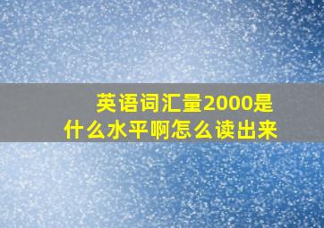 英语词汇量2000是什么水平啊怎么读出来