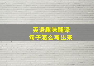 英语趣味翻译句子怎么写出来