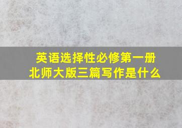 英语选择性必修第一册北师大版三篇写作是什么