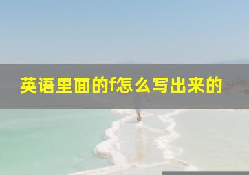 英语里面的f怎么写出来的