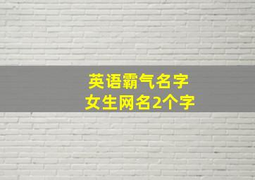 英语霸气名字女生网名2个字