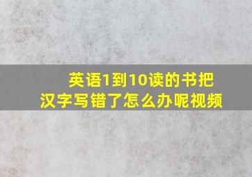 英语1到10读的书把汉字写错了怎么办呢视频