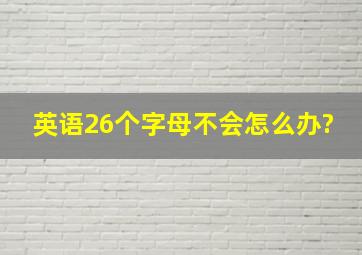 英语26个字母不会怎么办?