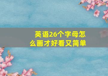 英语26个字母怎么画才好看又简单