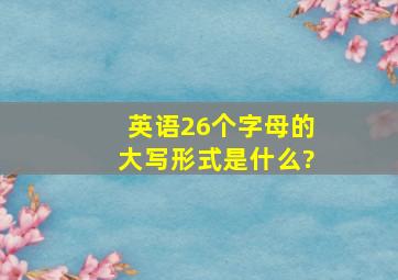 英语26个字母的大写形式是什么?