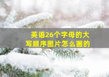 英语26个字母的大写顺序图片怎么画的