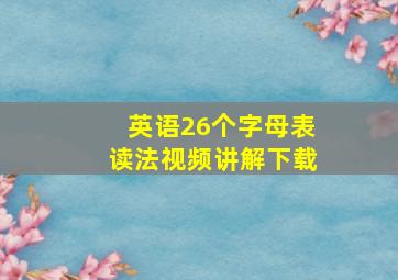 英语26个字母表读法视频讲解下载