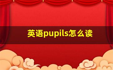 英语pupils怎么读