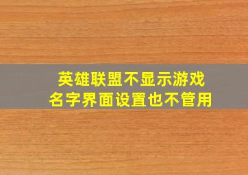 英雄联盟不显示游戏名字界面设置也不管用