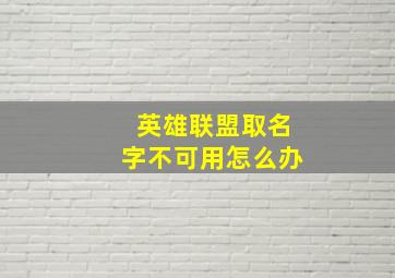 英雄联盟取名字不可用怎么办