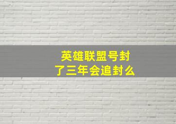 英雄联盟号封了三年会追封么