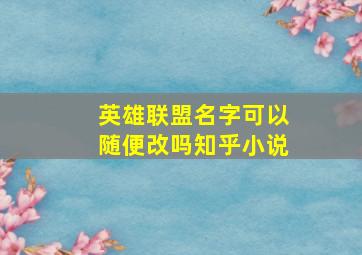 英雄联盟名字可以随便改吗知乎小说