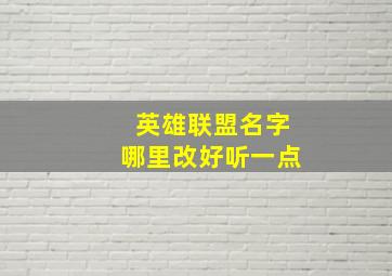 英雄联盟名字哪里改好听一点