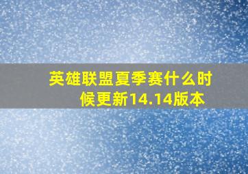 英雄联盟夏季赛什么时候更新14.14版本