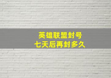 英雄联盟封号七天后再封多久