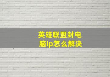 英雄联盟封电脑ip怎么解决