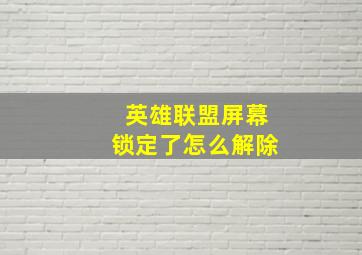 英雄联盟屏幕锁定了怎么解除