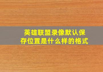 英雄联盟录像默认保存位置是什么样的格式