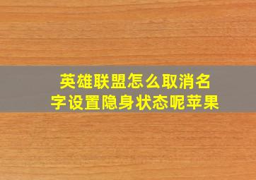 英雄联盟怎么取消名字设置隐身状态呢苹果