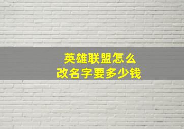 英雄联盟怎么改名字要多少钱