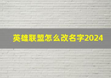 英雄联盟怎么改名字2024