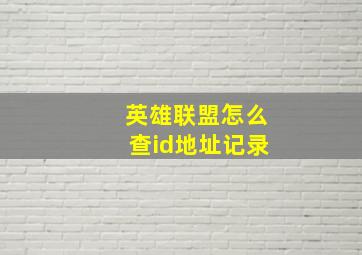 英雄联盟怎么查id地址记录