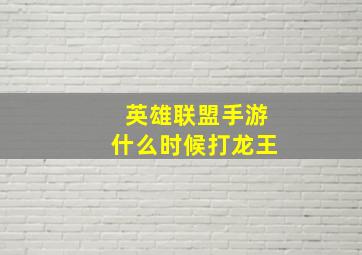 英雄联盟手游什么时候打龙王