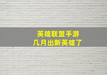 英雄联盟手游几月出新英雄了