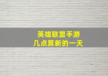 英雄联盟手游几点算新的一天