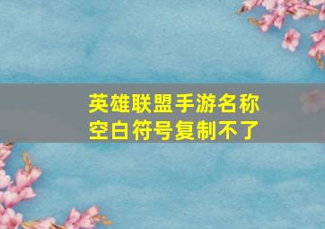 英雄联盟手游名称空白符号复制不了