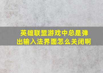 英雄联盟游戏中总是弹出输入法界面怎么关闭啊