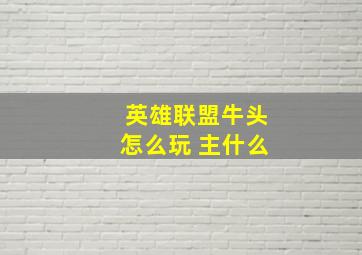 英雄联盟牛头怎么玩 主什么