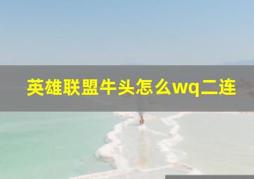 英雄联盟牛头怎么wq二连