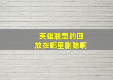 英雄联盟的回放在哪里删除啊