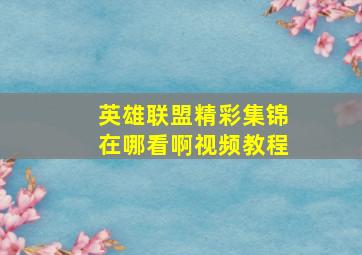 英雄联盟精彩集锦在哪看啊视频教程