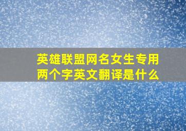 英雄联盟网名女生专用两个字英文翻译是什么