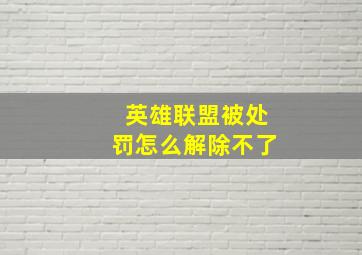 英雄联盟被处罚怎么解除不了