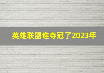 英雄联盟谁夺冠了2023年