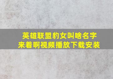 英雄联盟豹女叫啥名字来着啊视频播放下载安装