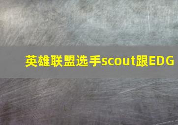 英雄联盟选手scout跟EDG