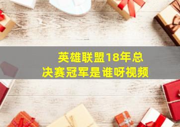 英雄联盟18年总决赛冠军是谁呀视频